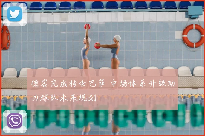 德容完成转会巴萨 中场体系升级助力球队未来规划