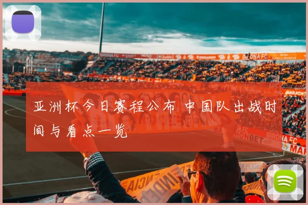 亚洲杯今日赛程公布 中国队出战时间与看点一览