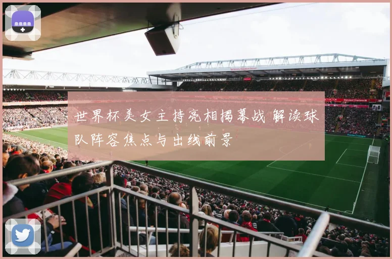 世界杯美女主持亮相揭幕战 解读球队阵容焦点与出线前景