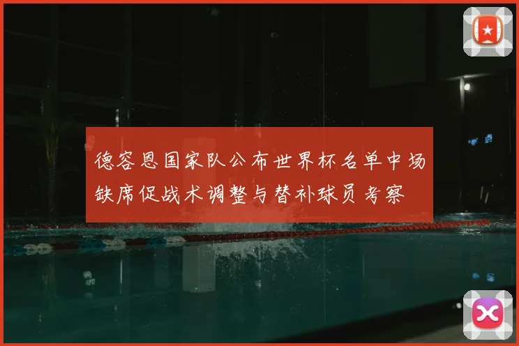 德容恩国家队公布世界杯名单中场缺席促战术调整与替补球员考察