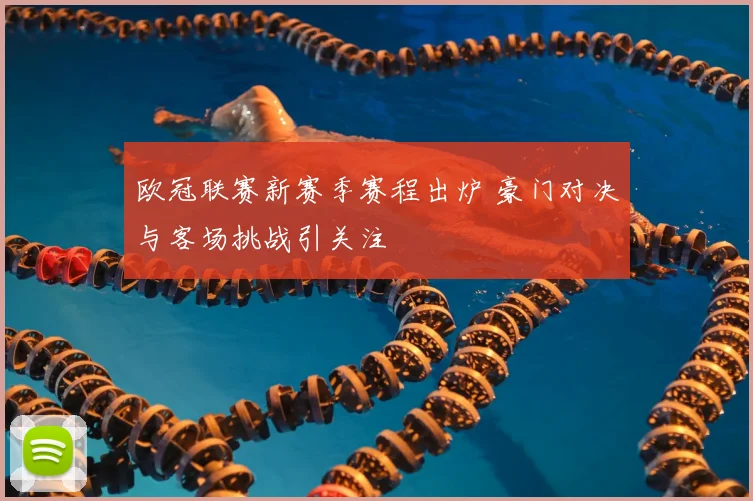 欧冠联赛新赛季赛程出炉 豪门对决与客场挑战引关注