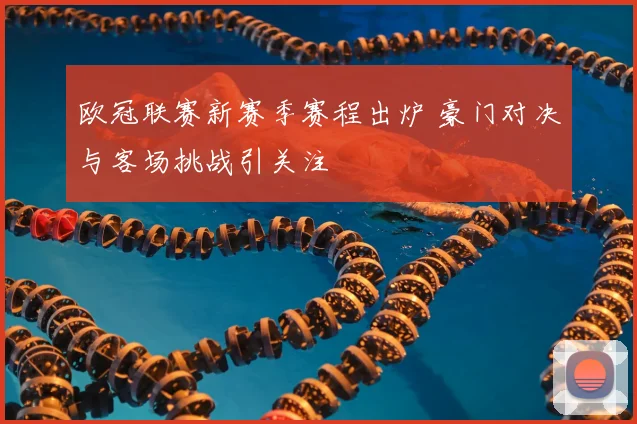欧冠联赛新赛季赛程出炉 豪门对决与客场挑战引关注