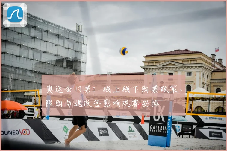 奥运会门票：线上线下购票政策、限购与退改签影响观赛安排