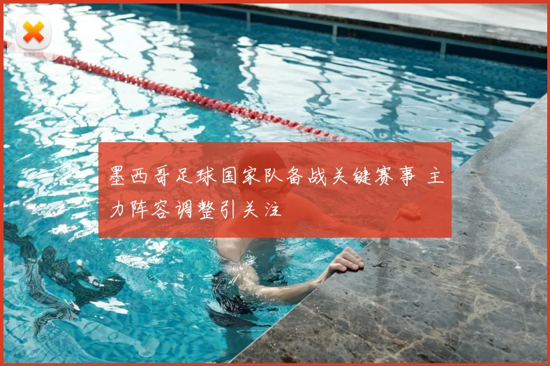 墨西哥足球国家队备战关键赛事 主力阵容调整引关注