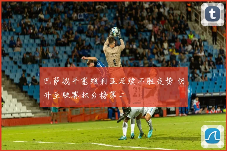 巴萨战平塞维利亚延续不胜走势 仍升至联赛积分榜第二