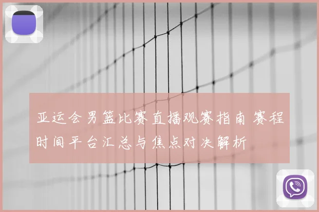 亚运会男篮比赛直播观赛指南 赛程时间平台汇总与焦点对决解析
