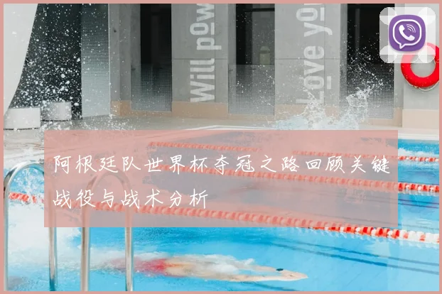 阿根廷队世界杯夺冠之路回顾关键战役与战术分析