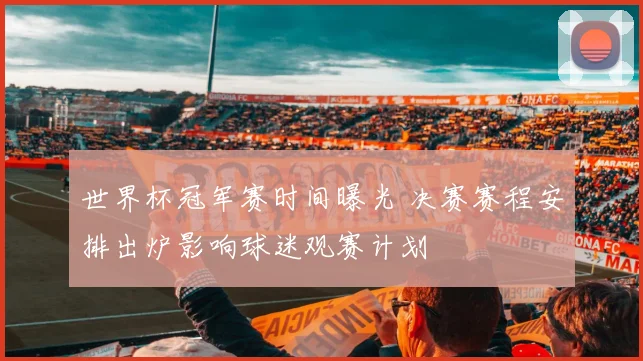 世界杯冠军赛时间曝光 决赛赛程安排出炉影响球迷观赛计划