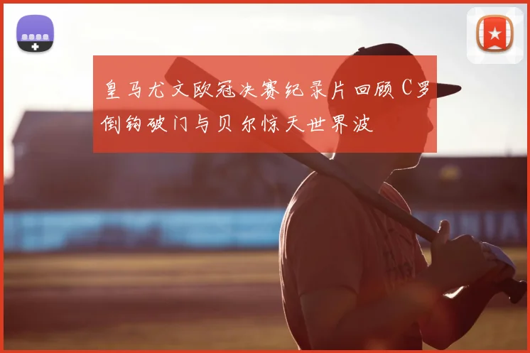 皇马尤文欧冠决赛纪录片回顾 C罗倒钩破门与贝尔惊天世界波