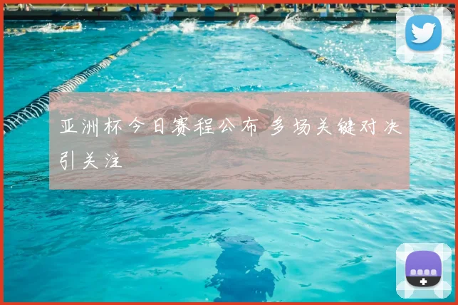 亚洲杯今日赛程公布 多场关键对决引关注