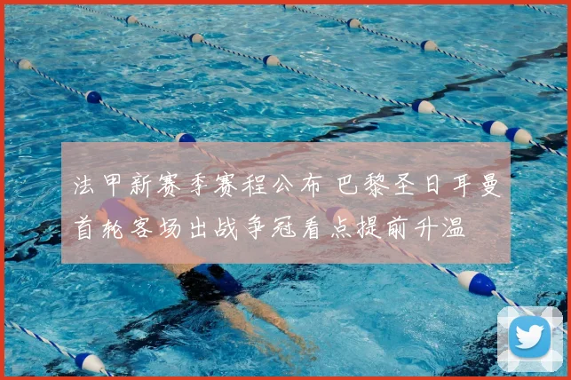 法甲新赛季赛程公布 巴黎圣日耳曼首轮客场出战争冠看点提前升温