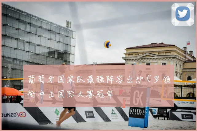 葡萄牙国家队最强阵容出炉 C罗领衔冲击国际大赛冠军