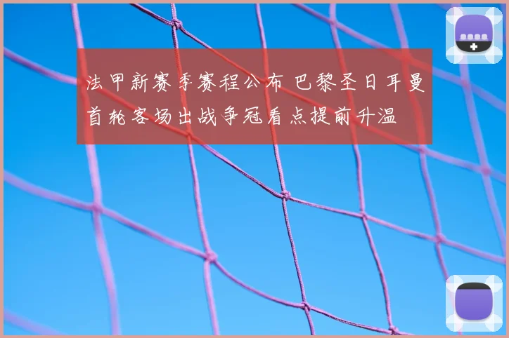 法甲新赛季赛程公布 巴黎圣日耳曼首轮客场出战争冠看点提前升温