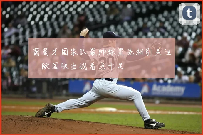 葡萄牙国家队最帅球星亮相引关注　欧国联出战看点十足