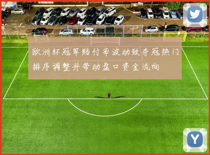 欧洲杯冠军赔付率波动致夺冠热门排序调整并带动盘口资金流向