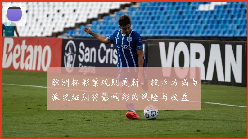 欧洲杯彩票规则更新，投注方式与派奖细则将影响彩民风险与收益