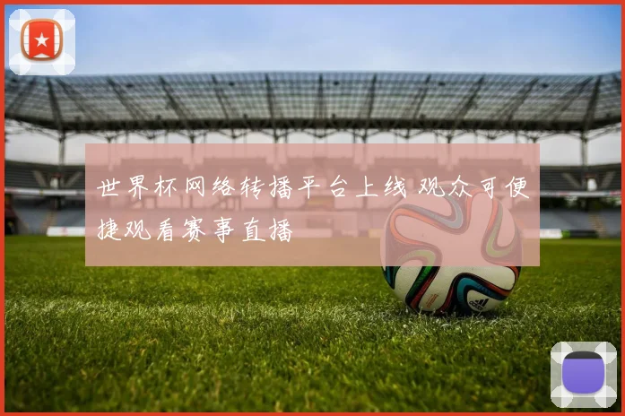 世界杯网络转播平台上线 观众可便捷观看赛事直播