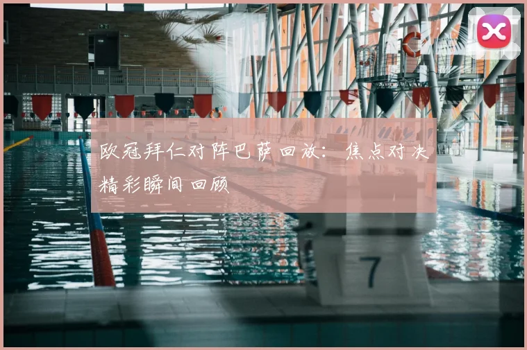 欧冠拜仁对阵巴萨回放：焦点对决精彩瞬间回顾