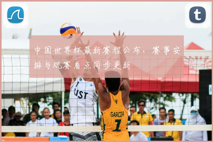 中国世界杯最新赛程公布，赛事安排与观赛看点同步更新