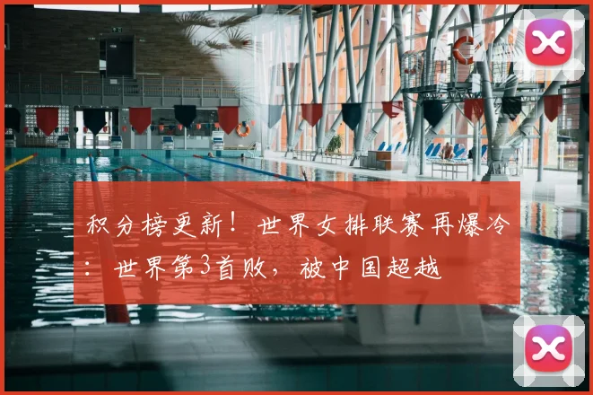 积分榜更新！世界女排联赛再爆冷：世界第3首败，被中国超越