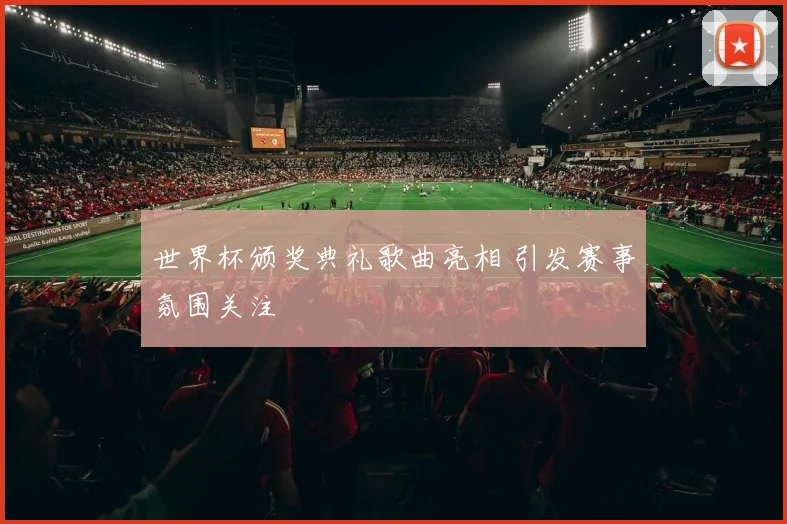 世界杯颁奖典礼歌曲亮相 引发赛事氛围关注