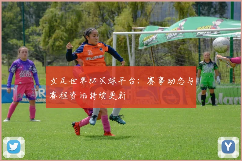 女足世界杯买球平台：赛事动态与赛程资讯持续更新